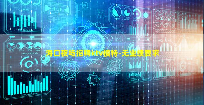 海口夜场招聘ktv模特-无业绩要求